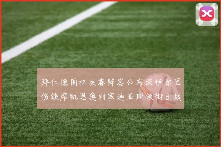 拜仁德国杯决赛阵容公布诺伊尔因伤缺席凯恩奥利塞迪亚斯领衔出战