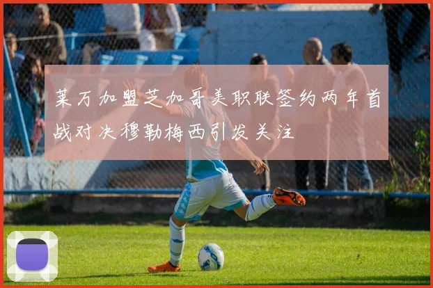 莱万加盟芝加哥美职联签约两年首战对决穆勒梅西引发关注